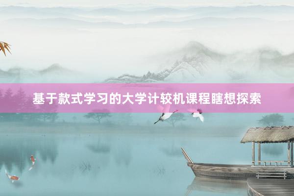 基于款式学习的大学计较机课程瞎想探索