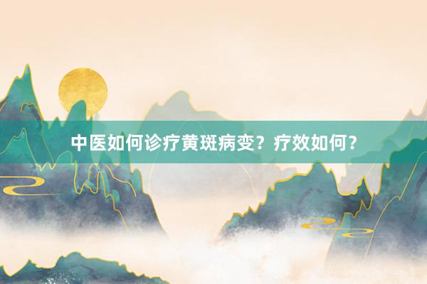 中医如何诊疗黄斑病变？疗效如何？