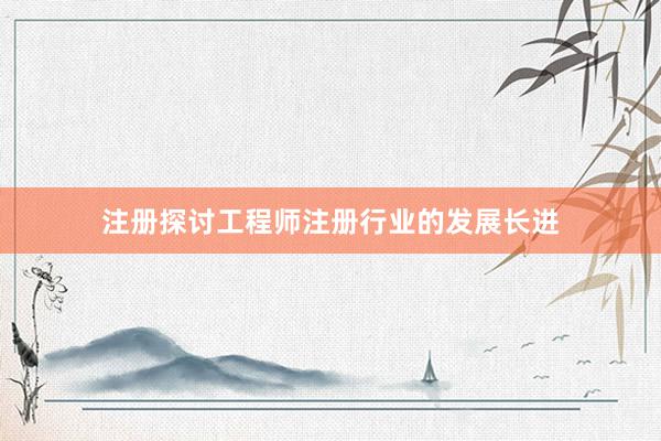 注册探讨工程师注册行业的发展长进