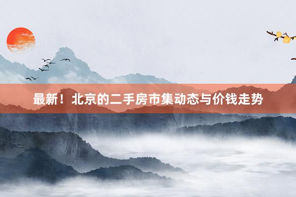 最新！北京的二手房市集动态与价钱走势