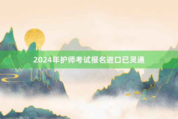 2024年护师考试报名进口已灵通