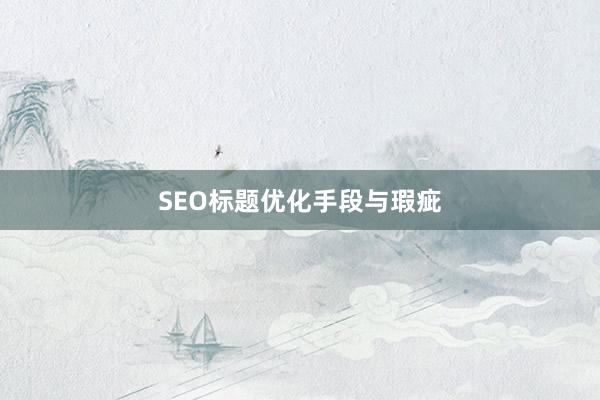 SEO标题优化手段与瑕疵