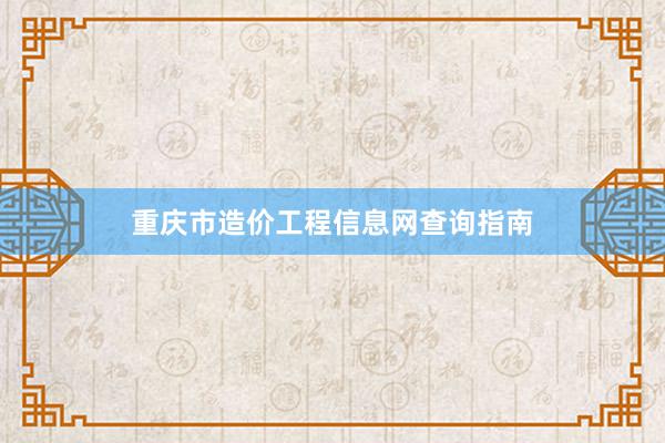 重庆市造价工程信息网查询指南