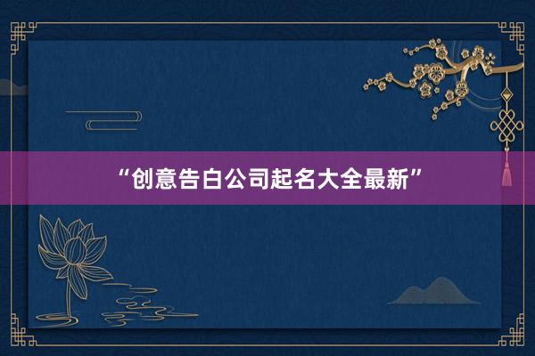 “创意告白公司起名大全最新”