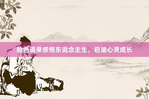 脸色语录感悟东说念主生，启迪心灵成长