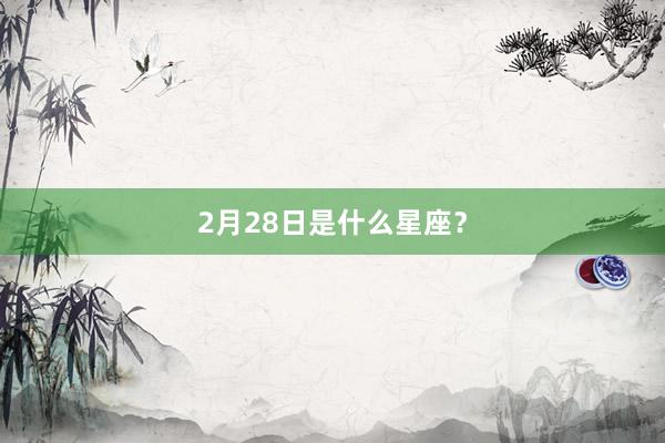 2月28日是什么星座？