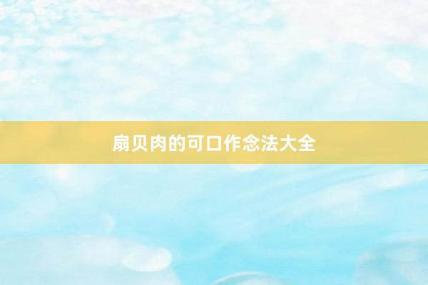 扇贝肉的可口作念法大全