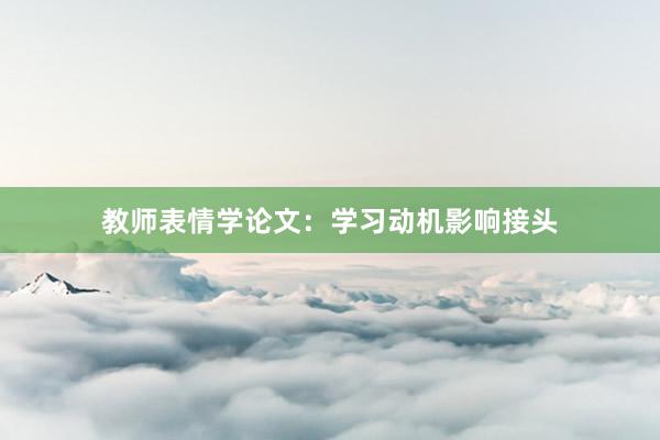 教师表情学论文：学习动机影响接头